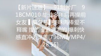 【新片速遞】 ✿91制片厂✿ 91BCM010 毕业多年后再操前女友 ▌莫夕慈▌美味肉棒爱不释嘴 撑的蜜道满满的 爆刺快感直冲天灵盖[796MB/MP4/28:55]