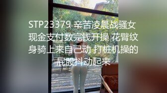 STP23379 辛苦凌晨战骚女 现金支付数完钱开操 花臂纹身骑上来自己动 打桩机操的屁股抖动起来