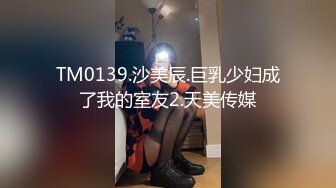 TM0139.沙美辰.巨乳少妇成了我的室友2.天美传媒