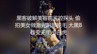 黑客破解美容院监控探头 偷拍美女做激光阴部脱毛 大黑B秒变无毛小白虎