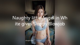 Naughty little Angel in White gives Sloppy Blowjob