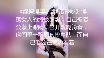 《绿帽淫妻㊙️新瓜速吃》淫荡女人的终极梦想，自己被老公蒙上眼睛，岔开双腿躺着，房间里一群男人排着队，而自己老公在旁边看着