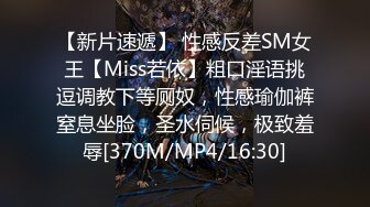 【新片速遞】 性感反差SM女王【Miss若依】粗口淫语挑逗调教下等厕奴，性感瑜伽裤窒息坐脸，圣水伺候，极致羞辱[370M/MP4/16:30]