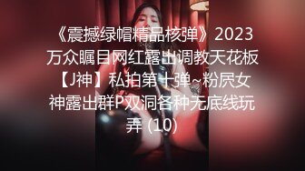 《震撼绿帽精品核弹》2023万众瞩目网红露出调教天花板【J神】私拍第十弹~粉屄女神露出群P双洞各种无底线玩弄 (10)