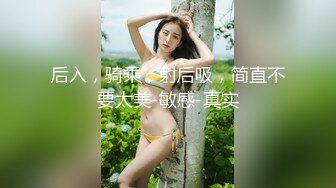 后入，骑乘，射后吸，简直不要太美-敏感-真实