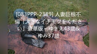 [083PPP-2389] 人妻巨根不倫「大きなイチモツをください」豪華版～ゆきえ43歳&ゆみ37歳