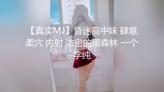 【真实MJ】昏迷高中妹 肆意柔穴 内射 浓密的黑森林 一个字纯