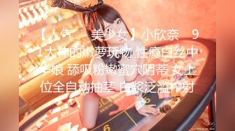 【人气❤️美少女】小欣奈✨ 91大神的嫩萝玩物 性瘾白丝中华娘 舔吸粉嫩蜜穴阴蒂 女上位全自动抽茎 白浆泛滥榨射