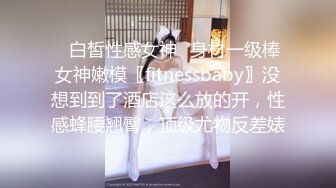 ✿白皙性感女神✿身材一级棒女神嫩模〖fitnessbaby〗没想到到了酒店这么放的开，性感蜂腰翘臀，顶级尤物反差婊