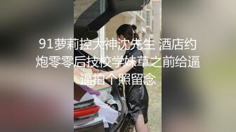 91萝莉控大神沈先生 酒店约炮零零后技校学妹草之前给逼逼拍个照留念