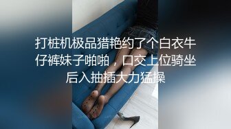 打桩机极品猎艳约了个白衣牛仔裤妹子啪啪，口交上位骑坐后入抽插大力猛操