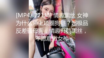 [MP4/ 721M] 情趣黑丝 女神为什么带上项圈狗链？超极品反差骚母狗，情趣开档黑丝，不愿意做女神