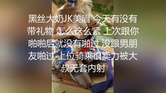 黑丝大奶JK美眉 今天有没有带礼物 怎么这么紧 上次跟你啪啪后就没有啪过 没跟男朋友啪过 上位骑乘很卖力被大叔无套内射