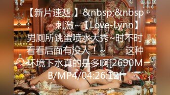 【新片速遞 】&nbsp;&nbsp;✨✨✨♈刺激~【Love-Lynn】男厕所跳蛋喷水大秀~时不时看看后面有没人！~✨✨✨这种环境下水真的是多啊[2690MB/MP4/04:26:12]