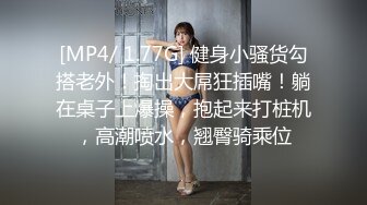 [MP4/ 1.77G] 健身小骚货勾搭老外！掏出大屌狂插嘴！躺在桌子上爆操，抱起来打桩机，高潮喷水，翘臀骑乘位