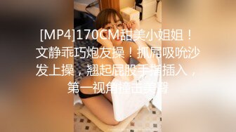 [MP4]170CM甜美小姐姐！文静乖巧炮友操！抓屌吸吮沙发上操，翘起屁股手指插入，第一视角撞击美臀