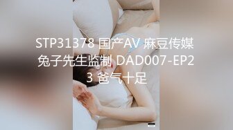 STP31378 国产AV 麻豆传媒 兔子先生监制 DAD007-EP23 爸气十足