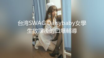 台湾SWAG Daisybaby女學生放課後的口爆輔導