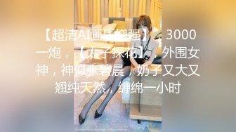 【超清AI画质增强】，3000一炮，【太子探花】，外围女神，神似张碧晨，奶子又大又翘纯天然，缠绵一小时