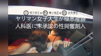 ヤリマン女子大生が極悪産婦人科医に未承認の性興奮剤入り