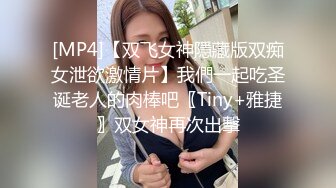 [MP4]【双飞女神隱藏版双痴女泄欲激情片】我們一起吃圣诞老人的肉棒吧〖Tiny+雅捷〗双女神再次出擊