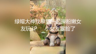 绿帽大神找单男一起操粉嫩女友玩3P❤️小女友露脸了