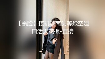 【露脸】接机越南头等舱空姐口活天花板-直接