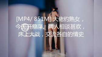 [MP4/ 851M] 大佬约熟女，今天开荤菜。两人相谈甚欢，床上大战，交流各自的情史