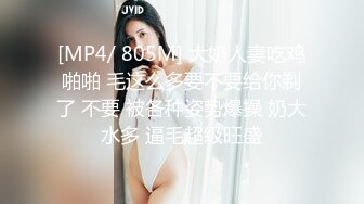 [MP4/ 805M] 大奶人妻吃鸡啪啪 毛这么多要不要给你剃了 不要 被各种姿势爆操 奶大水多 逼毛超级旺盛