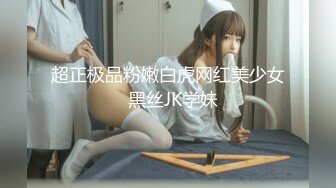 超正极品粉嫩白虎网红美少女  黑丝JK学妹