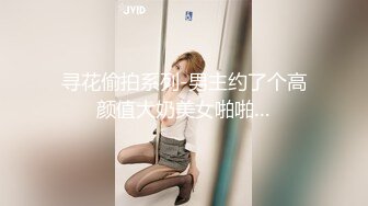 寻花偷拍系列-男主约了个高颜值大奶美女啪啪…