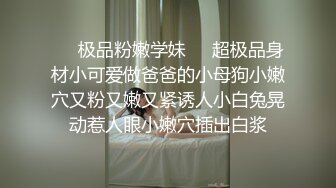 ❤️极品粉嫩学妹❤️超极品身材小可爱做爸爸的小母狗小嫩穴又粉又嫩又紧诱人小白兔晃动惹人眼小嫩穴插出白浆