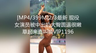 [MP4/399M]2/3最新 现役女演员被中出奶大臀圆逼很嫩草起来直叫唤VIP1196