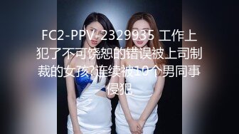 FC2-PPV-2329935 工作上犯了不可饶恕的错误被上司制裁的女孩?连续被10个男同事侵犯