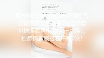 胖哥网约身材颜值很不错的气质援交美女酒店啪啪,边操边扒掉连衣裙干,搞完一次换上性感情趣服接着干第2次!