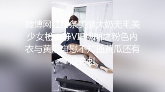 微博网红苗条美腿大奶无毛美少女橙香静VIP视图之粉色内衣与黄瓜自慰不知道黄瓜还有没有刺