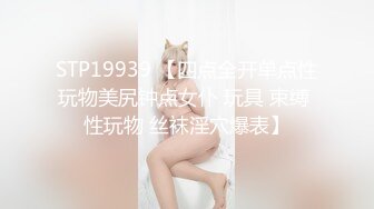 STP19939 【四点全开单点性玩物美尻钟点女仆 玩具 束缚 性玩物 丝袜淫穴爆表】