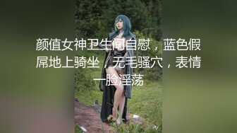 颜值女神卫生间自慰，蓝色假屌地上骑坐，无毛骚穴，表情一脸淫荡