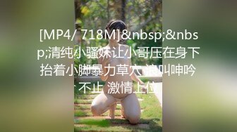 [MP4/ 718M]&nbsp;&nbsp;清纯小骚妹让小哥压在身下抬着小脚暴力草穴 浪叫呻吟不止 激情上位