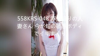 558KRS-048 浮気盛りの人妻さん 今が旬の敏感ボディでイキまくり