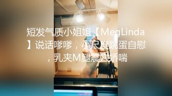 短发气质小姐姐【MegLinda】说话嗲嗲，小尺度跳蛋自慰，乳夹M腿震穴娇喘