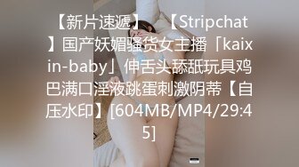 【新片速遞】 ✨【Stripchat】国产妖媚骚货女主播「kaixin-baby」伸舌头舔舐玩具鸡巴满口淫液跳蛋刺激阴蒂【自压水印】[604MB/MP4/29:45]