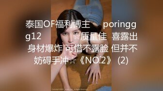 泰国OF福利博主☀️poringgg12☀️▶▶▶☆质量佳  喜露出 身材爆炸 可惜不露脸 但并不妨碍手冲☆《NO.2》 (2)