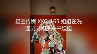 星空传媒 XKG-165 姐姐在洗澡弟弟闯进来干姐姐