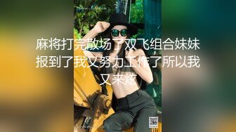 麻将打完散场了双飞组合妹妹报到了我又努力工作了所以我又来炫