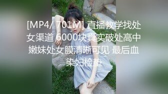 [MP4/ 701M] 直播教学找处女渠道 6000块真实破处高中嫩妹处女膜清晰可见 最后血染妇检垫