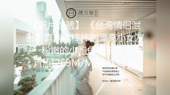 【新片速遞】 《台湾情侣泄密》喜欢吃棒棒的漂亮小女友❤️粉嫩的小鲍鱼被干掉淫水直流[269M/MP4/03:33]