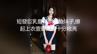 短發巨乳豐滿網紅臉妹子,撩起上衣壹對大燈十分敞亮