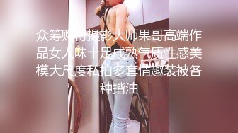 众筹购得摄影大师果哥高端作品女人味十足成熟气质性感美模大尺度私拍多套情趣装被各种揩油