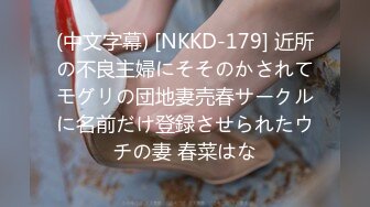 (中文字幕) [NKKD-179] 近所の不良主婦にそそのかされてモグリの団地妻売春サークルに名前だけ登録させられたウチの妻 春菜はな